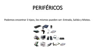 PERIFÉRICOS
Podemos encontrar 3 tipos, los mismos pueden ser: Entrada, Salida y Mixtos.
 