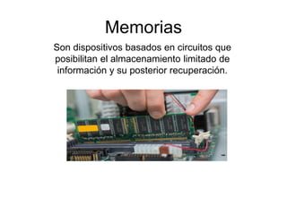 Memorias
Son dispositivos basados en circuitos que
posibilitan el almacenamiento limitado de
información y su posterior recuperación.
 