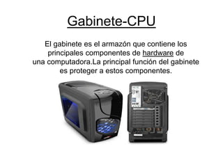 Gabinete-CPU
El gabinete es el armazón que contiene los
principales componentes de hardware de
una computadora.La principal función del gabinete
es proteger a estos componentes.
 