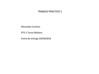 Monardez Carolina
IFTS 1 Turno Mañana
Fecha de entrega 24/09/2018
TRABAJO PRACTICO 1
 