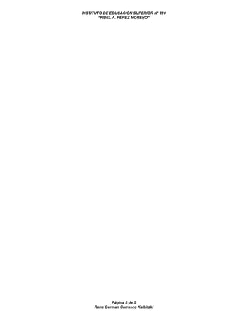 INSTITUTO DE EDUCACIÓN SUPERIOR N° 810
“FIDEL A. PÉREZ MORENO”
Página 5 de 5
Rene German Carrasco Kalbitzki
 