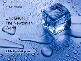 A-level Physics



 Unit G484:
 The Newtonian
 World




 Solids, liquids & gases (1)

Thermal physics
 