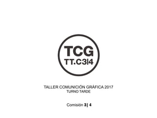 TALLER COMUNICIÓN GRÁFICA 2017
TURNO TARDE
Comisión 3| 4
 