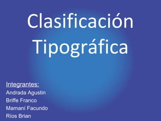 Clasificación
Tipográfica
Integrantes:
Andrada Agustin
Briffe Franco
Mamaní Facundo
Ríos Brian
 