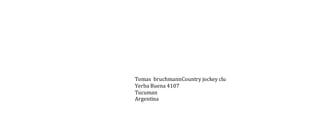 Tomas bruchmannCountry jockey clu 
Yerba Buena 4107 
Tucuman 
Argentina 
 