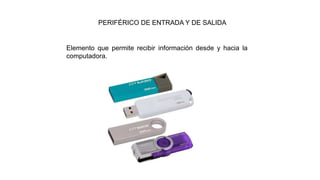 PERIFÉRICO DE ENTRADA Y DE SALIDA
Elemento que permite recibir información desde y hacia la
computadora.
 