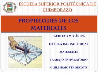 FACULTAD MECÁNICA
ESCUELA ING. INDUSTRIAL
MATERIALES
TRABAJO PREPARATORIO
GUILLERMOVERDEZOTO
ESCUELA SUPERIOR POLITÉCNICA DE
CHIMBORAZO
PROPIEDADES DE LOS
MATERIALES
 