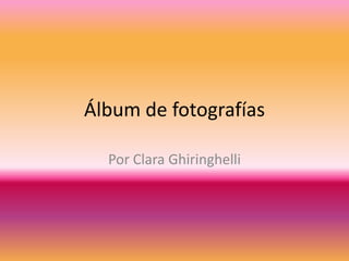 Álbum de fotografías
Por Clara Ghiringhelli
 