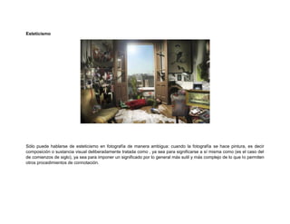 Esteticismo 
Sólo puede hablarse de esteticismo en fotografía de manera ambigua: cuando la fotografía se hace pintura, es decir composición o sustancia visual deliberadamente tratada como , ya sea para significarse a sí misma como (es el caso del de comienzos de siglo), ya sea para imponer un significado por lo general más sutil y más complejo de lo que lo permiten otros procedimientos de connotación. 
 