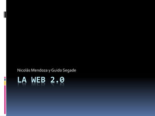 Nicolás Mendoza y Guido Segade 
LA WEB 2.0 
 