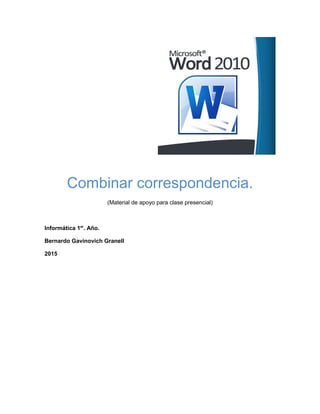 Combinar correspondencia.
(Material de apoyo para clase presencial)
Informática 1er
. Año.
Bernardo Gavinovich Granell
2015
 