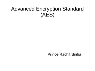 Advanced Encryption Standard
(AES)
Prince Rachit Sinha
 