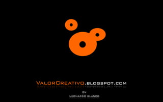 ValorCreativo.blogspot.com
               By
         Leonardo blanco
 