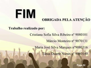FIM Trabalho realizado por: Cristiana Sofia Silva Ribeiro nº 9080101 Márcio Monteiro nº 9070131 Maria José Silva Marques nº9080316 Tânia Duarte Nunes nº 9080140 OBRIGADA PELA ATENÇÃO 