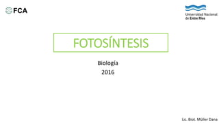 FOTOSÍNTESIS
Biología
2016
Lic. Biot. Müller Dana
 