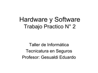 Hardware y Software
Trabajo Practico N° 2
Taller de Informática
Tecnicatura en Seguros
Profesor: Gesualdi Eduardo
 