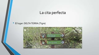 La cita perfecta
• El lugar: DELTATERRA (Tigre)
 