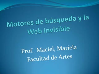 Motores de búsqueda y la Web invisible Prof.  Maciel, Mariela Facultad de Artes 