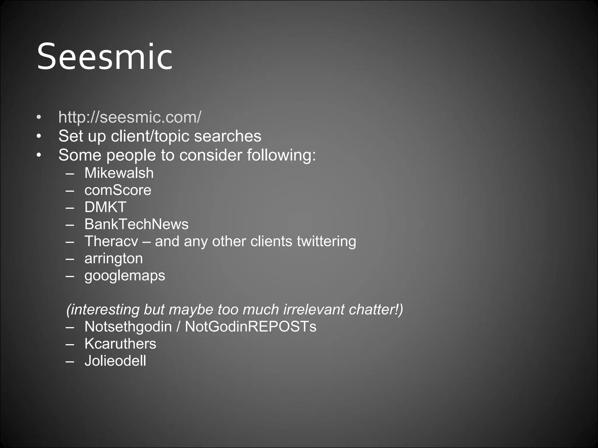 Seesmic  http://seesmic.com/   Set up client/topic searches Some people to consider following: Mikewalsh comScore DMKT BankTechNews Theracv – and any other clients twittering arrington  googlemaps (interesting but maybe too much irrelevant chatter!) Notsethgodin / NotGodinREPOSTs Kcaruthers Jolieodell 