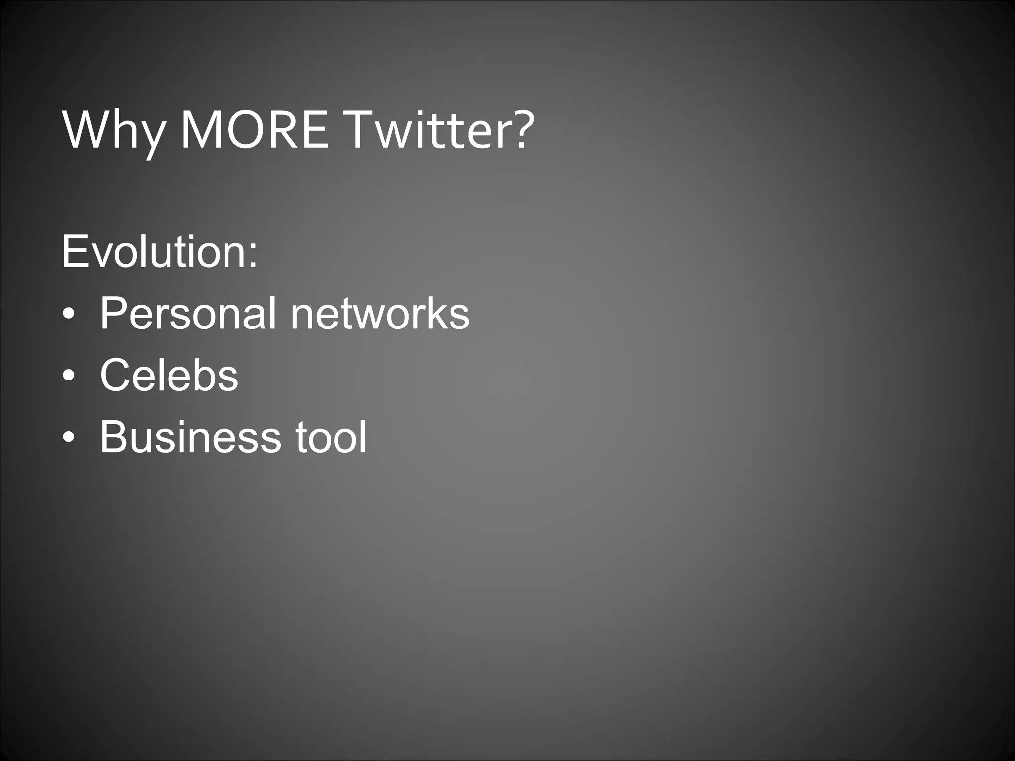 Why MORE Twitter? Evolution:  Personal networks Celebs Business tool 