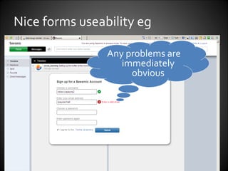 Nice forms useability eg  Fill in info, then tab to next field… Tick =  validated OK Any problems are immediately obvious 