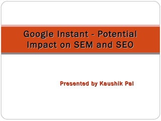 Presented by Kaushik Pal Google Instant - Potential Impact on SEM and SEO 
