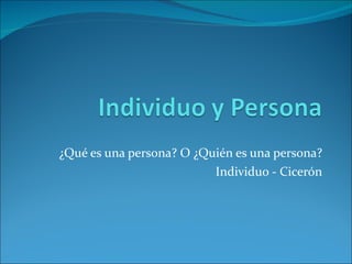 ¿Qué es una persona? O ¿Quién es una persona? Individuo - Cicerón 