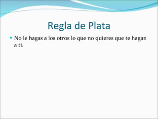 Regla de Plata No le hagas a los otros lo que no quieres que te hagan a ti. 
