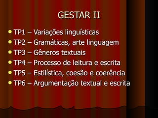 GESTAR II TP1 – Variações linguísticas TP2 – Gramáticas, arte linguagem TP3 – Gêneros textuais TP4 – Processo de leitura e escrita TP5 – Estilística, coesão e coerência TP6 – Argumentação textual e escrita 