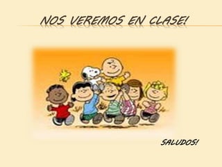NOS VEREMOS EN CLASE!
SALUDOS!
 