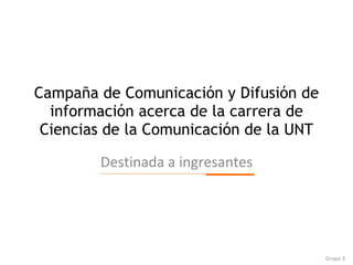 Campaña de Comunicación y Difusión de información acerca de la carrera de Ciencias de la Comunicación de la UNT Destinada a ingresantes Grupo 3 