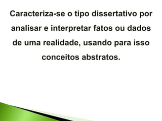 Caracteriza-se o tipo dissertativo por analisar e interpretar fatos ou dados de uma realidade, usando para isso conceitos abstratos. 