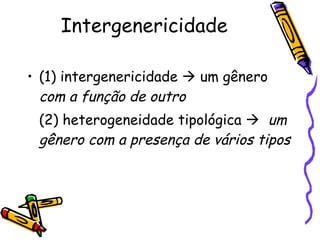 Intergenericidade (1) intergenericidade    um gênero  com a função de outro (2) heterogeneidade tipológica     um gênero com a presença de vários tipos 