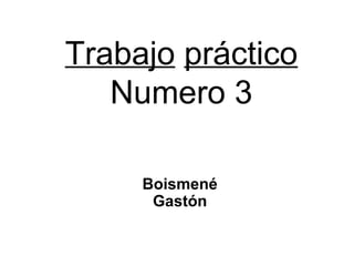 Trabajo práctico
Numero 3
Boismené
Gastón
 