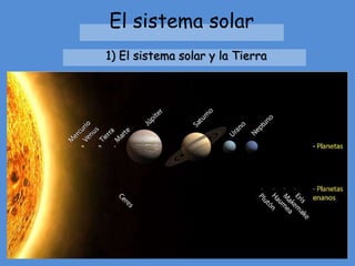 El sistema solar 
1) El sistema solar y la Tierra 
 