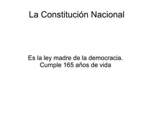 La Constitución Nacional
Es la ley madre de la democracia.
Cumple 165 años de vida
 
