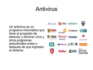Antivirus
Un antivirus es un
programa informático que
tiene el propósito de
detectar y eliminar virus y
otros programas
perjudiciales antes o
después de que ingresen
al sistema.
 
