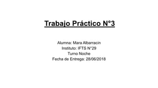 Trabajo Práctico N°3
Alumna: Mara Albarracín
Instituto: IFTS N°29
Turno Noche
Fecha de Entrega: 28/06/2018
 