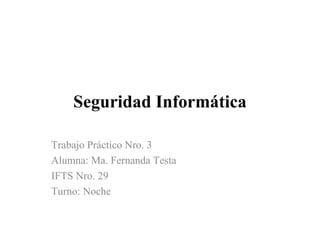 Seguridad Informática
Trabajo Práctico Nro. 3
Alumna: Ma. Fernanda Testa
IFTS Nro. 29
Turno: Noche
 