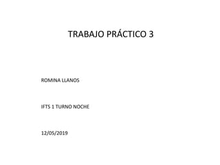 TRABAJO PRÁCTICO 3
ROMINA LLANOS
IFTS 1 TURNO NOCHE
12/05/2019
 