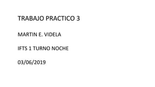 TRABAJO PRACTICO 3
MARTIN E. VIDELA
IFTS 1 TURNO NOCHE
03/06/2019
 