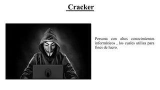 Cracker
Persona con altos conocimientos
informáticos , los cuales utiliza para
fines de lucro.
 