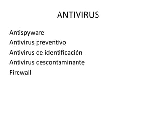 ANTIVIRUS
Antispyware
Antivirus preventivo
Antivirus de identificación
Antivirus descontaminante
Firewall
 