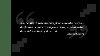 14
Más del 8% de las emisiones globales totales de gases
de efecto invernadero son producidas por la industria
de la indumentaria y el calzado.
-Brenda Chávez
 