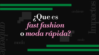 15
Impactos
ambiente
moda
ambiente
moda
¿Que es
fast fashion
o moda rápida?
 