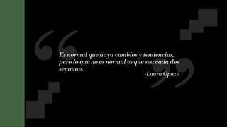 18
Es normal que haya cambios y tendencias,
pero lo que no es normal es que sea cada dos
semanas.
-Laura Opazo
 