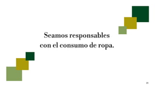 24
Seamos responsables
con el consumo de ropa.
 