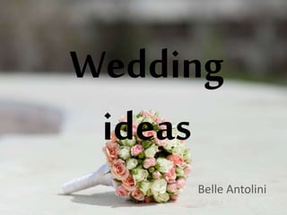 Wedding
ideas
Belle Antolini
 