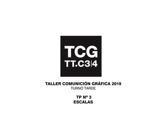 TALLER COMUNICIÓN GRÁFICA 2019
TURNO TARDE
TP Nº 3
ESCALAS
 