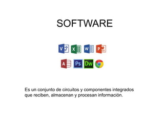 Es un conjunto de circuitos y componentes integrados
que reciben, almacenan y procesan información.
SOFTWARE
 